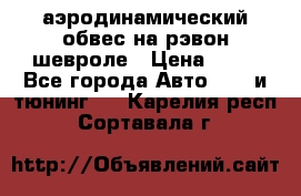 аэродинамический обвес на рэвон шевроле › Цена ­ 10 - Все города Авто » GT и тюнинг   . Карелия респ.,Сортавала г.